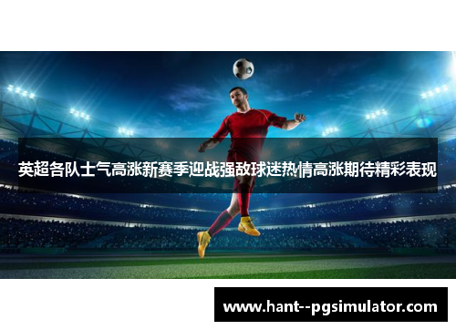 英超各队士气高涨新赛季迎战强敌球迷热情高涨期待精彩表现