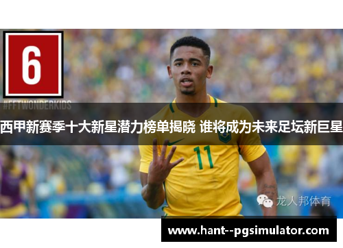 西甲新赛季十大新星潜力榜单揭晓 谁将成为未来足坛新巨星