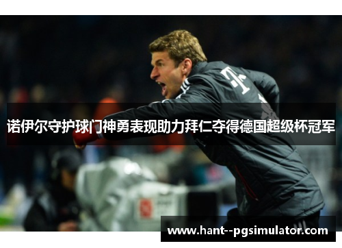 诺伊尔守护球门神勇表现助力拜仁夺得德国超级杯冠军 诺伊尔守护球门神勇表现助力拜仁夺得德国超级杯冠军