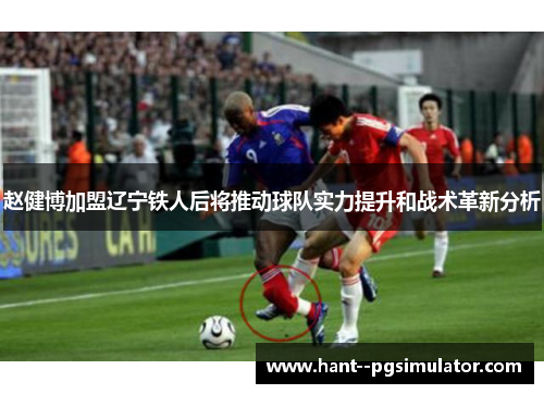 赵健博加盟辽宁铁人后将推动球队实力提升和战术革新分析