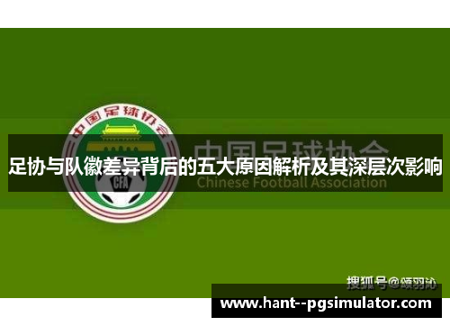足协与队徽差异背后的五大原因解析及其深层次影响 足协与队徽差异背后的五大原因解析及其深层次影响