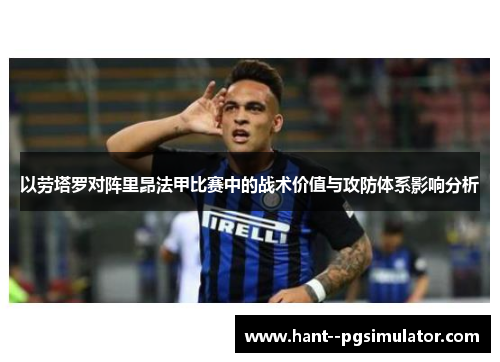 以劳塔罗对阵里昂法甲比赛中的战术价值与攻防体系影响分析 以劳塔罗对阵里昂法甲比赛中的战术价值与攻防体系影响分析