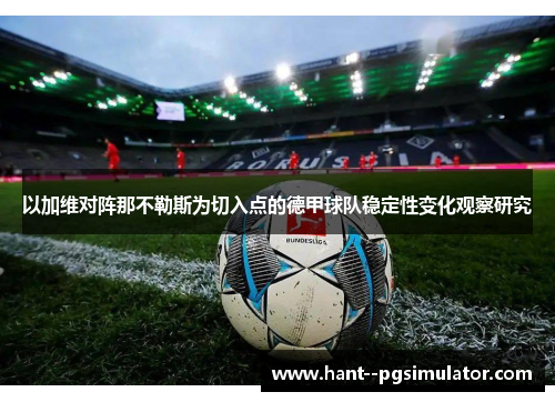 以加维对阵那不勒斯为切入点的德甲球队稳定性变化观察研究 以加维对阵那不勒斯为切入点的德甲球队稳定性变化观察研究