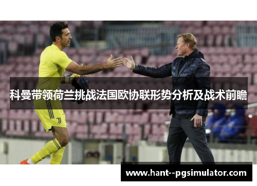 科曼带领荷兰挑战法国欧协联形势分析及战术前瞻
