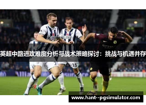 英超中路进攻难度分析与战术策略探讨：挑战与机遇并存