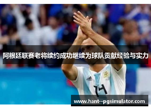 阿根廷联赛老将续约成功继续为球队贡献经验与实力