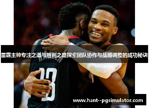 雷霆主帅专注之道与胜利之路探索团队协作与战略调整的成功秘诀