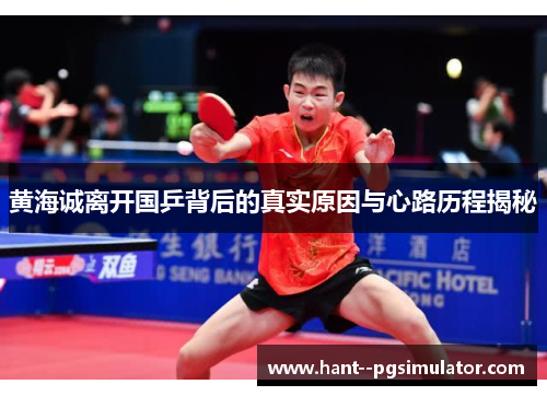 黄海诚离开国乒背后的真实原因与心路历程揭秘