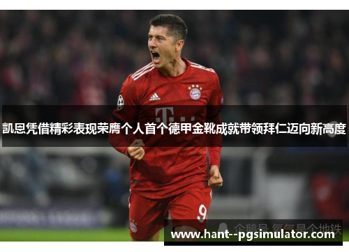 凯恩凭借精彩表现荣膺个人首个德甲金靴成就带领拜仁迈向新高度