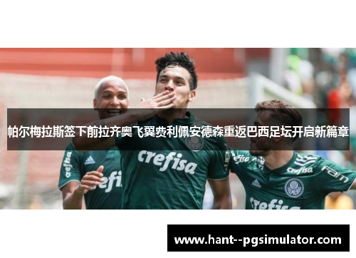 帕尔梅拉斯签下前拉齐奥飞翼费利佩安德森重返巴西足坛开启新篇章