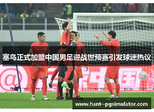 塞鸟正式加盟中国男足迎战世预赛引发球迷热议