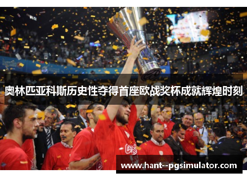奥林匹亚科斯历史性夺得首座欧战奖杯成就辉煌时刻
