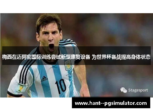 梅西在迈阿密国际训练尝试新型康复设备 为世界杯备战提高身体状态