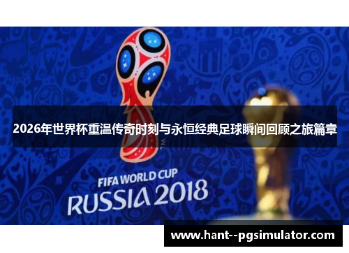 2026年世界杯重温传奇时刻与永恒经典足球瞬间回顾之旅篇章 2026年世界杯重温传奇时刻与永恒经典足球瞬间回顾之旅篇章