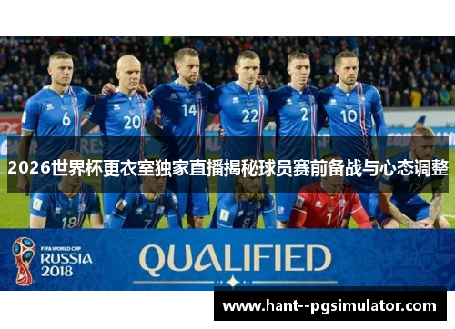 2026世界杯更衣室独家直播揭秘球员赛前备战与心态调整 2026世界杯更衣室独家直播揭秘球员赛前备战与心态调整