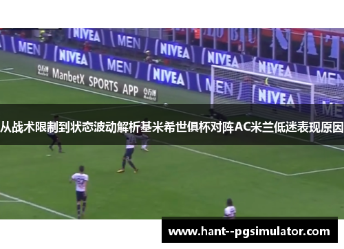 从战术限制到状态波动解析基米希世俱杯对阵AC米兰低迷表现原因 从战术限制到状态波动解析基米希世俱杯对阵AC米兰低迷表现原因