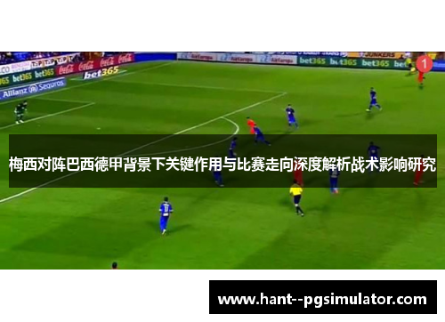 梅西对阵巴西德甲背景下关键作用与比赛走向深度解析战术影响研究 梅西对阵巴西德甲背景下关键作用与比赛走向深度解析战术影响研究