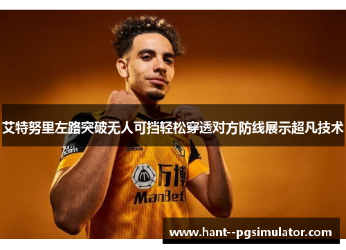 艾特努里左路突破无人可挡轻松穿透对方防线展示超凡技术 艾特努里左路突破无人可挡轻松穿透对方防线展示超凡技术