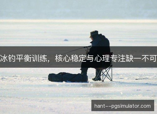 冰钓平衡训练，核心稳定与心理专注缺一不可